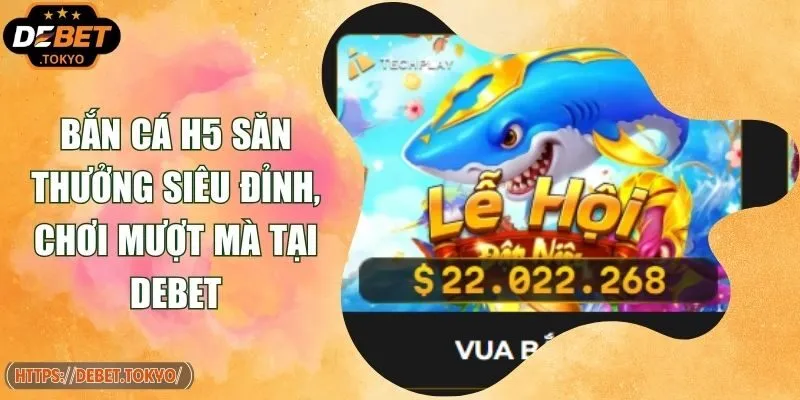 Bắn Cá H5 Săn Thưởng Siêu Đỉnh, Chơi Mượt Mà Tại Debet