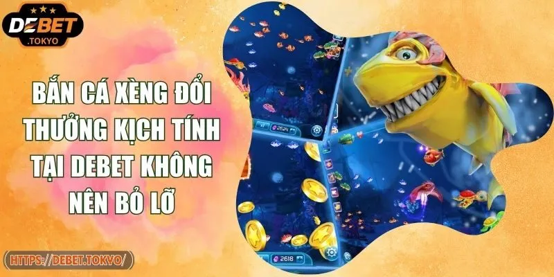 Bắn Cá Xèng Đổi Thưởng Kịch Tính Tại Debet Không Nên Bỏ Lỡ