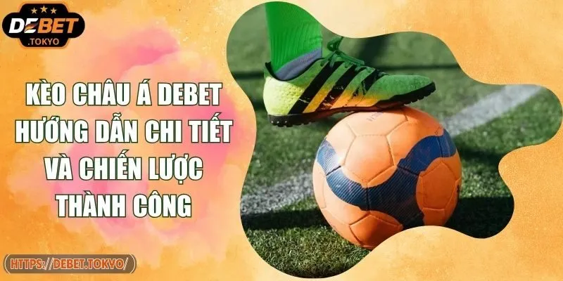 Kèo Châu Á DEBET Hướng Dẫn Chi Tiết Và Chiến Lược Thành Công