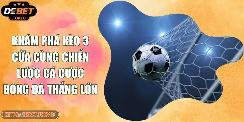 Khám Phá Kèo 3 Cửa Cùng Chiến Lược Cá Cược Bóng Đá Thắng Lớn