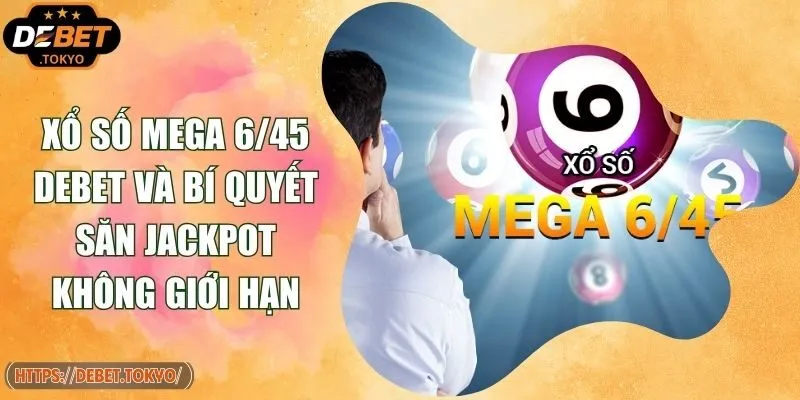 Xổ Số Mega 6/45 Debet Và Bí Quyết Săn Jackpot Không Giới Hạn